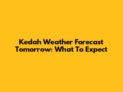 Kedah Weather Forecast Tomorrow: What To Expect
