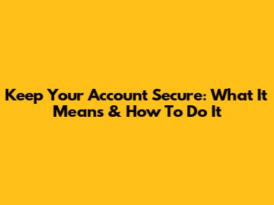 Keep Your Account Secure: What It Means & How To Do It
