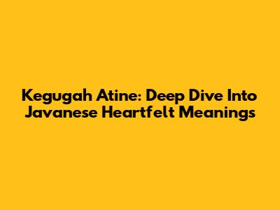 Kegugah Atine: Deep Dive Into Javanese Heartfelt Meanings