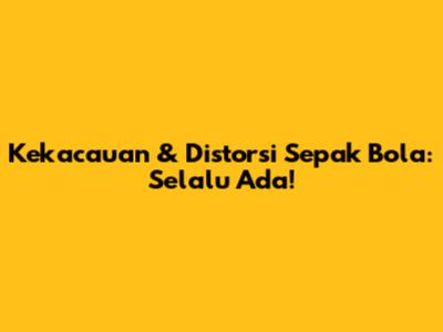 Kekacauan & Distorsi Sepak Bola: Selalu Ada!