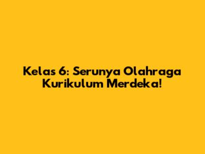 Kelas 6: Serunya Olahraga Kurikulum Merdeka!