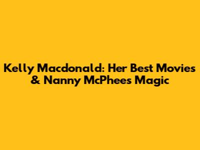 Kelly Macdonald: Her Best Movies & Nanny McPhee's Magic