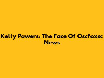Kelly Powers: The Face Of Oscfoxsc News