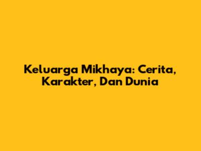 Keluarga Mikhaya: Cerita, Karakter, Dan Dunia
