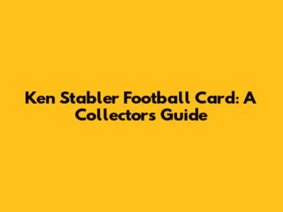 Ken Stabler Football Card: A Collector's Guide