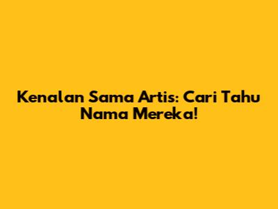 Kenalan Sama Artis: Cari Tahu Nama Mereka!