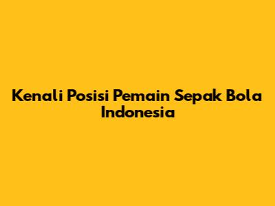 Kenali Posisi Pemain Sepak Bola Indonesia