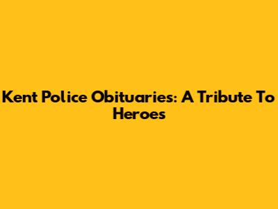 Kent Police Obituaries: A Tribute To Heroes