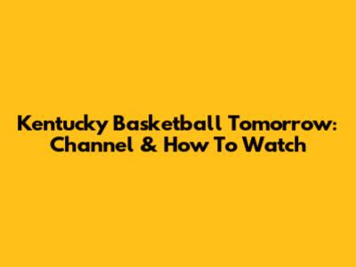 Kentucky Basketball Tomorrow: Channel & How To Watch