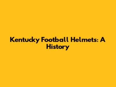 Kentucky Football Helmets: A History