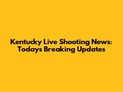 Kentucky Live Shooting News: Today's Breaking Updates