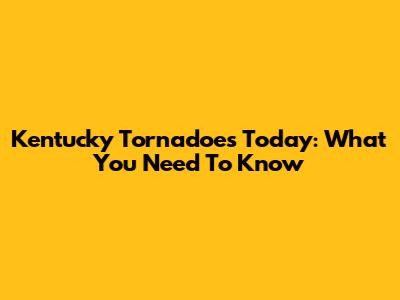 Kentucky Tornadoes Today: What You Need To Know