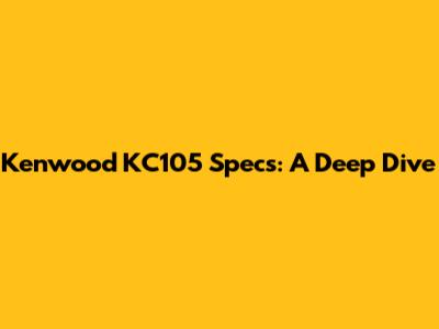 Kenwood KC105 Specs: A Deep Dive