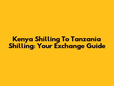 Kenya Shilling To Tanzania Shilling: Your Exchange Guide