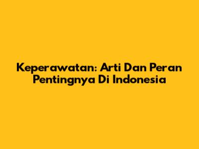 Keperawatan: Arti Dan Peran Pentingnya Di Indonesia