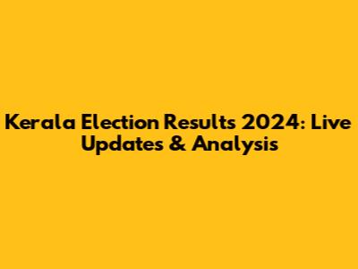 Kerala Election Results 2024: Live Updates & Analysis