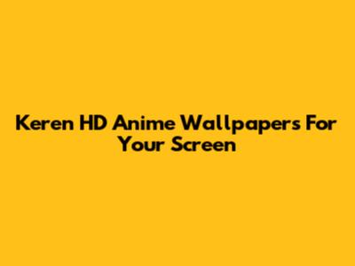 Keren HD Anime Wallpapers For Your Screen