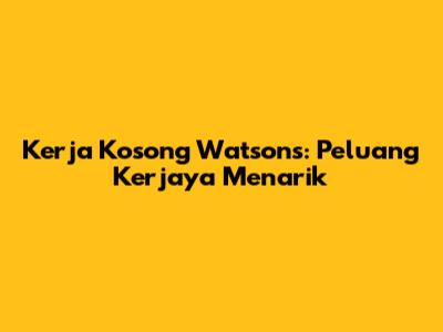Kerja Kosong Watsons: Peluang Kerjaya Menarik