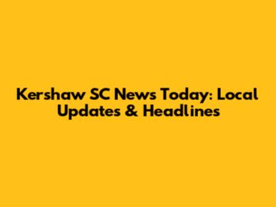 Kershaw SC News Today: Local Updates & Headlines