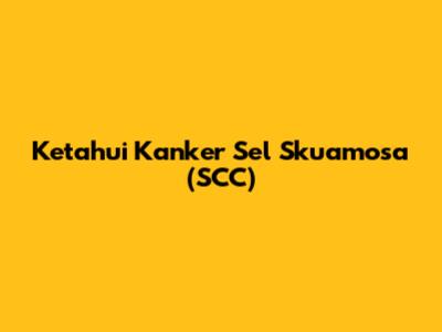 Ketahui Kanker Sel Skuamosa (SCC)