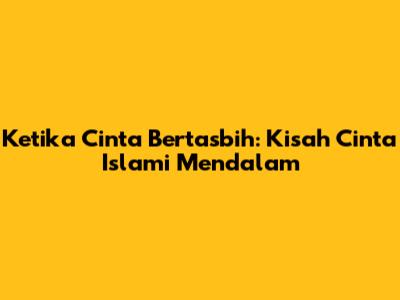 Ketika Cinta Bertasbih: Kisah Cinta Islami Mendalam