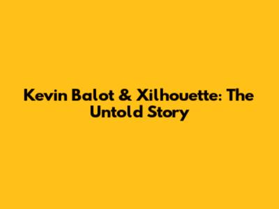 Kevin Balot & Xilhouette: The Untold Story