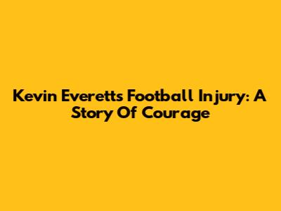 Kevin Everett's Football Injury: A Story Of Courage