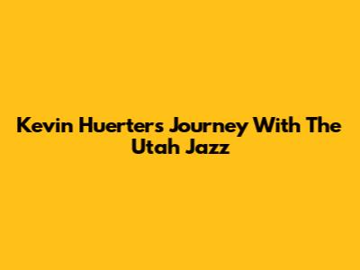 Kevin Huerter's Journey With The Utah Jazz
