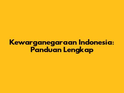 Kewarganegaraan Indonesia: Panduan Lengkap