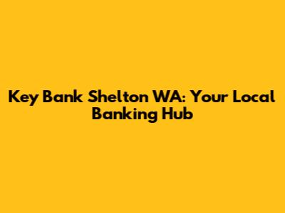 Key Bank Shelton WA: Your Local Banking Hub