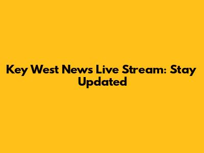 Key West News Live Stream: Stay Updated