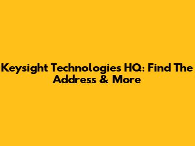 Keysight Technologies HQ: Find The Address & More
