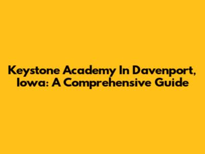Keystone Academy In Davenport, Iowa: A Comprehensive Guide