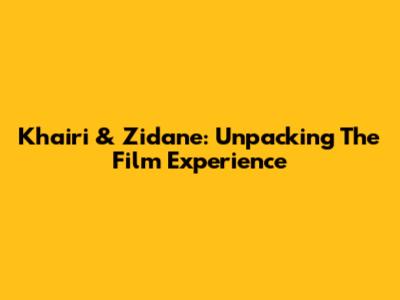 Khairi & Zidane: Unpacking The Film Experience