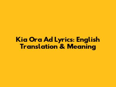 Kia Ora Ad Lyrics: English Translation & Meaning