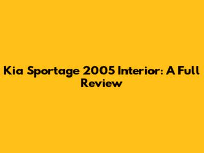 Kia Sportage 2005 Interior: A Full Review