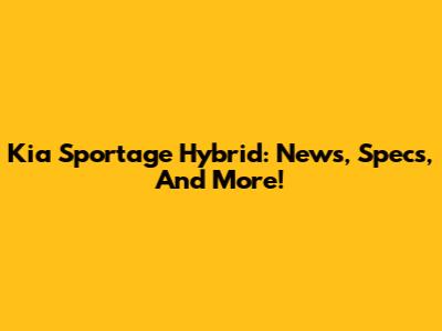 Kia Sportage Hybrid: News, Specs, And More!