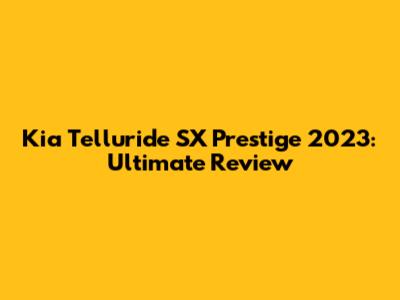 Kia Telluride SX Prestige 2023: Ultimate Review