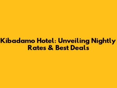 Kibadamo Hotel: Unveiling Nightly Rates & Best Deals