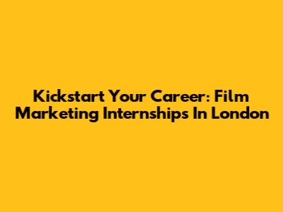 Kickstart Your Career: Film Marketing Internships In London