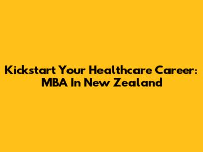 Kickstart Your Healthcare Career: MBA In New Zealand