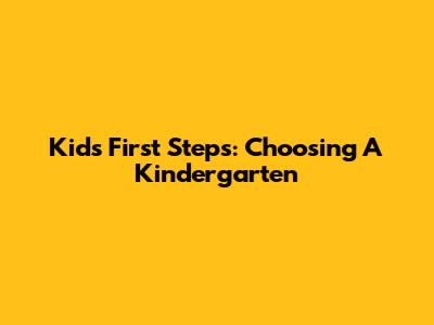 Kid's First Steps: Choosing A Kindergarten