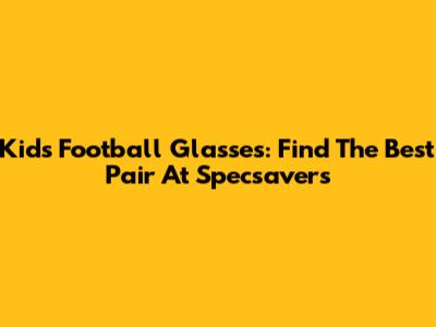 Kids Football Glasses: Find The Best Pair At Specsavers