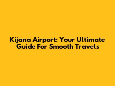 Kijana Airport: Your Ultimate Guide For Smooth Travels