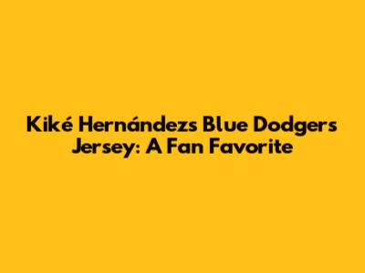 Kiké Hernández's Blue Dodgers Jersey: A Fan Favorite