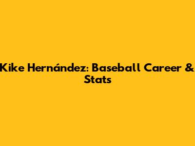 Kike Hernández: Baseball Career & Stats