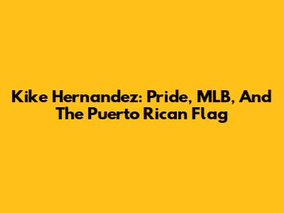 Kike Hernandez: Pride, MLB, And The Puerto Rican Flag