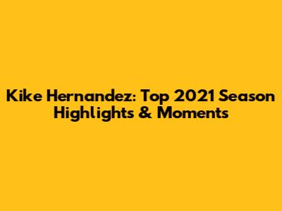 Kike Hernandez: Top 2021 Season Highlights & Moments