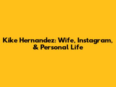 Kike Hernandez: Wife, Instagram, & Personal Life