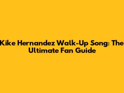 Kike Hernandez Walk-Up Song: The Ultimate Fan Guide